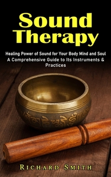 Paperback Sound Therapy: Healing Power of Sound for Your Body Mind and Soul (A Comprehensive Guide to Its Instruments & Practices) Book