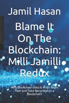 Paperback Blame It On The Blockchain: Milli Jamilli Redux: Why Blockchain Data Is Much More Than Just Data Recorded on a Blockchain! Book