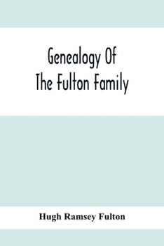 Genealogy of the Fulton family, being descendants of John Fulton, born in Scotland 1713, emigrated to America in 1753, settled in Nottingham Township, ... of Hugh Ramsey, of Nottingham, and J
