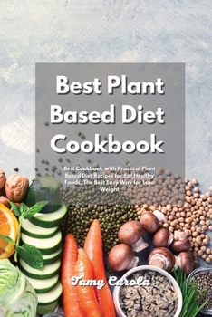 Best Plant Based Diet Cookbook: Best Cookbook with Practical Plant Based Diet Recipes for Eat Healthy Foods, The Best Easy Way for Lose Weight