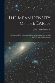 Paperback The Mean Density of the Earth: An Essay to Which the Adams Prize Was Adjudged in 1893 in the University of Cambridge Book