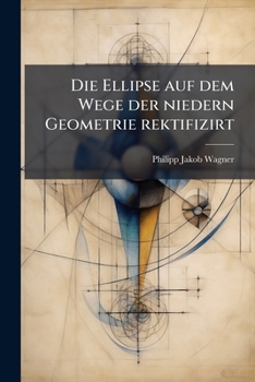 Paperback Die Ellipse auf dem Wege der niedern Geometrie rektifizirt [German] Book