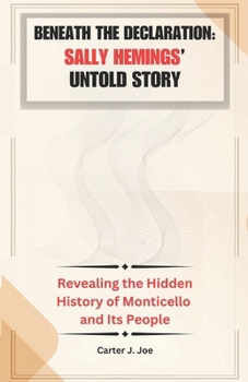 Beneath the Declaration: Sally Hemings’ Untold Story: Revealing the Hidden History of Monticello and Its People