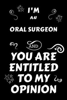 I'm An Oral Surgeon And You Are Entitled To My Opinion: Perfect Gag Gift For An Opinionated Oral Surgeon | Blank Lined Notebook Journal | 120 Pages 6 ... | Work Humour and Banter | Christmas | Xmas