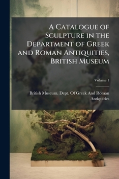 A catalogue of sculpture in the Department of Greek and Roman antiquities, British museum