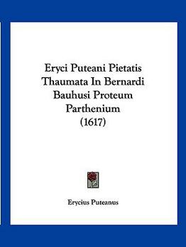 Eryci Puteani Pietatis Thaumata In Bernardi Bauhusi Proteum Parthenium (1617)