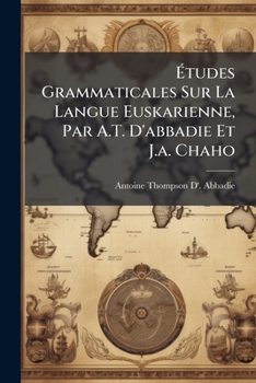 Ã tudes Grammaticales Sur La Langue Euskarienne, Par A.T. D'abbadie Et J.a. Chaho (French Edition)