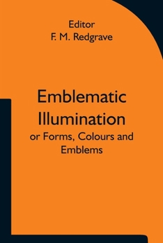 Paperback Emblematic Illumination; or Forms, Colours and Emblems; Suitable for Illuminating Texts of Holy Scripture in Large Style, in Oils or Water-colours. Book