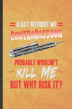 Paperback A Day Without My Contrabassoon Probably Wouldn't Kill Me but Why Risk It: Funny Lined Music Teacher Lover Notebook/ Journal, Graduation Appreciation S Book