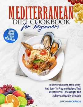 Mediterranean Diet Cookbook For Beginners: Discover The Best, Most Tasty, And Easy-To-Prepare Recipes That Will Make You Lose Weight And Achieve A Healthy Lifestyle | 21-Day Meal Plan Included
