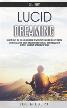 Paperback Self Help: Lucid Dreaming: How to Make Big Dreams Your Reality With Supernatural Manifestation And Visualization Magic and Boost Performance and Produ Book