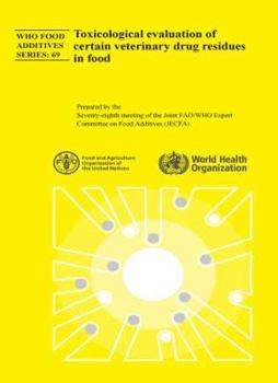Toxicological Evaluation of Certain Veterinary Drug Residues in Food: Seventy-Eighth Meeting of the Joint Fao/Who Expert Committee on Food Additives