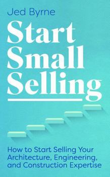 Paperback Start Small Selling: How to Start Selling Your Architecture, Engineering, and Construction Expertise Book