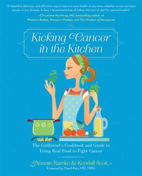 Paperback Kicking Cancer in the Kitchen: The Girlfriend's Cookbook and Guide to Using Real Food to Fight Cancer Book