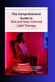 The Comprehensive Guide to Red and Near-Infrared Light Therapy: Hardenesing it's Potential for Anti-Aging, Weight Management, Muscle Development, Perf