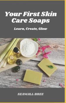 Your First Skin Care Soaps: Learn, Create, Glow