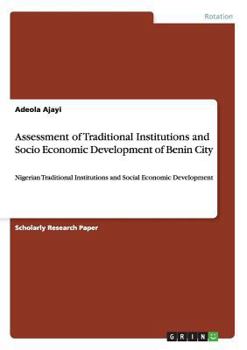 Paperback Assessment of Traditional Institutions and Socio Economic Development of Benin City: Nigerian Traditional Institutions and Social Economic Development Book