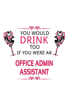 You Would Drink Too If You Were An Office Admin Assistant: Original Office Admin Assistant Notebook, Office Administrative Secretary Journal Gift, ... | 6 x 9 Compact Size, 109 Blank Lined Pages