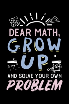 Dear Math, Grow Up And Solve Your Own Problem: Funny Math Lover Tween Teacher Math Joke Lined Notebook Journal Diary 6x9