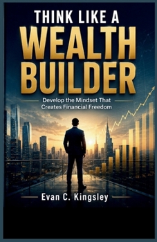Think Like a Wealth Builder: Develop the Mindset That Creates Financial Freedom