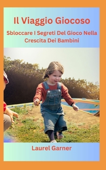 Paperback Il Viaggio Giocoso: Sbloccare I Segreti Del Gioco Nella Crescita Dei Bambini [Italian] Book