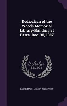 Hardcover Dedication of the Woods Memorial Library-Building at Barre, Dec. 30, 1887 Book