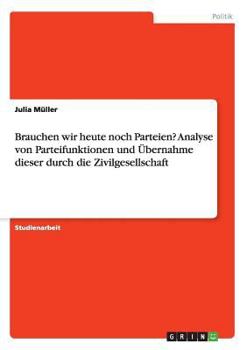 Paperback Brauchen wir heute noch Parteien? Analyse von Parteifunktionen und Übernahme dieser durch die Zivilgesellschaft [German] Book