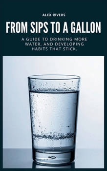 Paperback From Sips To a Gallon: A Guide To Drinking More Water, And Building Habits That Stick. Book