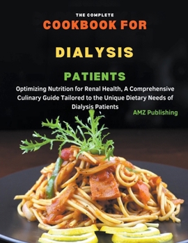 Paperback The Complete Cookbook For Dialysis Patients: Optimizing Nutrition for Renal Health, A Comprehensive Culinary Guide Tailored to the Unique Dietary Need Book