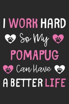 I Work Hard So My PomAPug Can Have A Better Life: Lined Journal, 120 Pages, 6 x 9, PomAPug Dog Gift Idea, Black Matte Finish (I Work Hard So My PomAPug Can Have A Better Life Journal)