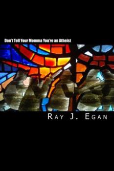 Don't Tell Your Momma You're an Atheist: A Reasoned Look at Religion, God, Evolution and the Debates