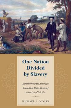 One Nation Divided by Slavery: Remembering the American Revolution While Marching Toward the Civil War - Book  of the American Abolitionism and Antislavery