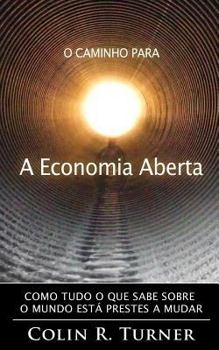 O Caminho Para a Economia Aberta: Como tudo o que sabe sobre o mundo está prestes a mudar