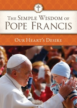 Simple Wisdom of Pope Francis, The: Our Heart's Desire, Vol. 3