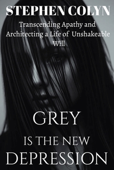 Paperback Grey Is The New Depression: Transcending Apathy and Architecting a Life of Unshakeable Will Book