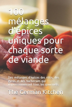 Paperback 100 mélanges d'épices uniques pour chaque sorte de viande: Des mélanges d'épices des rôtis, des gyros et des barbecues qui impressionneront tous les g [French] Book