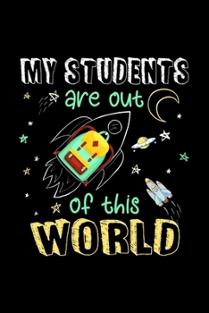 My Students Are Out Of This World: Silly Teaching and Funny Homework Notebook. Great Gift for Teachers Professors and Students.