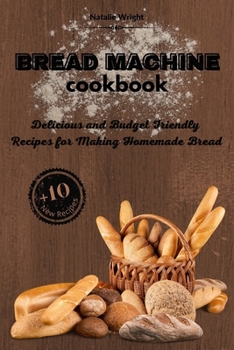 Bread Machine Cookbook: Delicious and Budget Friendly Recipes for Making Homemade Bread