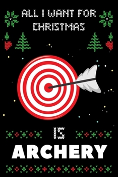 All I Want For Christmas Is Archery: Notebook For Archery lovers, Archery Thanksgiving & Christmas Dairy Gift