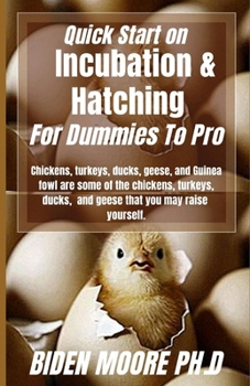Quick Start on Incubation & Hatching For Dummies To Pro: Chickens, turkeys, ducks, geese, and Guinea fowl are some of the chickens, turkeys, ducks, and geese that you may raise yourself.
