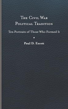 Hardcover The Civil War Political Tradition: Ten Portraits of Those Who Formed It Book