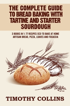 Paperback The Complete Guide To Bread Baking With Tartine And Starter Sourdough: 3 Books In 1: 77 Recipes (x3) To Bake At Home Artisan Bread, Pizza, Loaves And Book