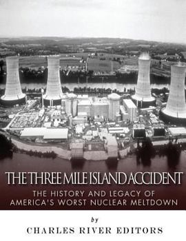The Three Mile Island Accident: The History and Legacy of America’s Worst Nuclear Meltdown