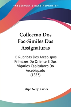Paperback Colleccao Dos Fac-Similes Das Assignaturas: E Rubricas Dos Arcebispos Primazes Do Oriente E Dos Vigarios Capitulares Do Arcebispado (1853) Book