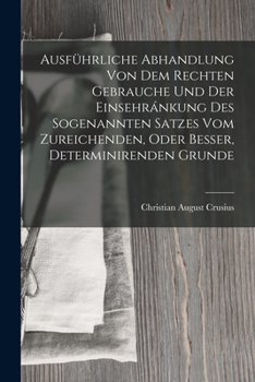 Paperback Ausführliche Abhandlung Von Dem Rechten Gebrauche Und Der Einsehránkung Des Sogenannten Satzes Vom Zureichenden, Oder Besser, Determinirenden Grunde [German] Book
