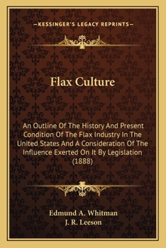 Flax Culture: An Outline Of The History And Present Condition Of The Flax Industry In The United States And A Consideration Of The Influence Exerted On It By Legislation