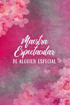 Maestra espectacular de alguien especial (Spanish Edition): Spectacular Teacher of Someone Special | Beautiful lined journal gift for teachers