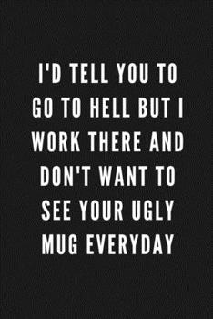I'd Tell You To Go To Hell But I Work There And Don't Want To See Your Ugly Mug Everyday: Funny Gift for Coworkers | Blank Work Journal with Sarcastic ... Gift for Secret Santa, Birthday, Retirement