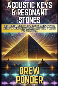 Acoustic Keys & Resonant Stones: How Ancient Civilizations Used Frequency Wave Theory to Build the Pyramids—and What It Mean