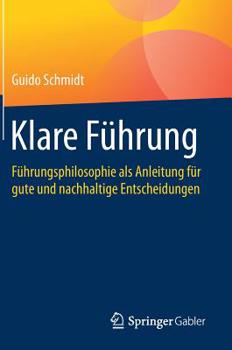 Klare Führung: Führungsphilosophie als Anleitung für gute und nachhaltige Entscheidungen